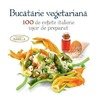 BUCATARIA VEGETARIANA - 100 DE RETETE ITALIENE USOR DE PREPARAT
