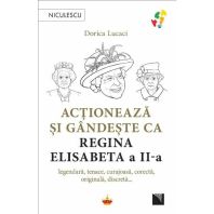 Actioneaza si gandeste ca Regina Elisabeta a II-a. legendara, tenace, curajoasa, corecta, originala, discreta…