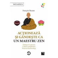 Actioneaza si gandeste ca un maestru Zen. Traieste in prezent, cultiva simplitatea, practica bunavointa