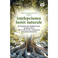 Intelepciunea lumii naturale. Invatatura spirituala si practica de la plante, animale si Mama Pamant