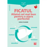 Mic ghid de sanatate - FICATUL. Aliatul cel mai bun pentru o stare perfecta