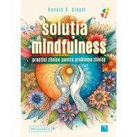 Solutia mindfulness. Practici zilnice pentru probleme zilnice - Ronald D. Siegel