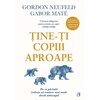 Ține-ți copiii aproape ed. III adăugită - Gabor Maté