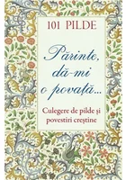 101 pilde. Parinte, da‑mi o povata... Culegere de pilde si povestiri crestine