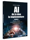 AI - de la idee la implementare. Volumul 1. Traseul sinuos al Inteligentei Artificiale catre maturitate
