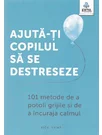 Ajuta-ti copilul sa se destreseze: 101 metode de a potoli grijile si de a incuraja calmul