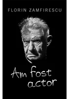 Am fost actor - Florin Zamfirescu