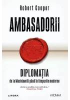 Ambasadorii. Diplomatia de la Machiavelli pana in timpurile moderne