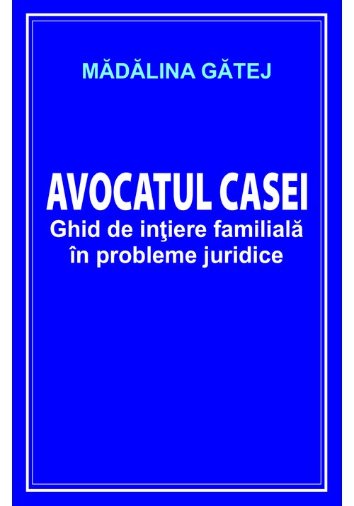 Avocatul casei. ghid de initiere familiala in probleme juridice