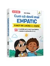 Cum sa devii mai empatic • 50 de activitati care te invata despre bunatate, compasiune si sentimentele celorlalti