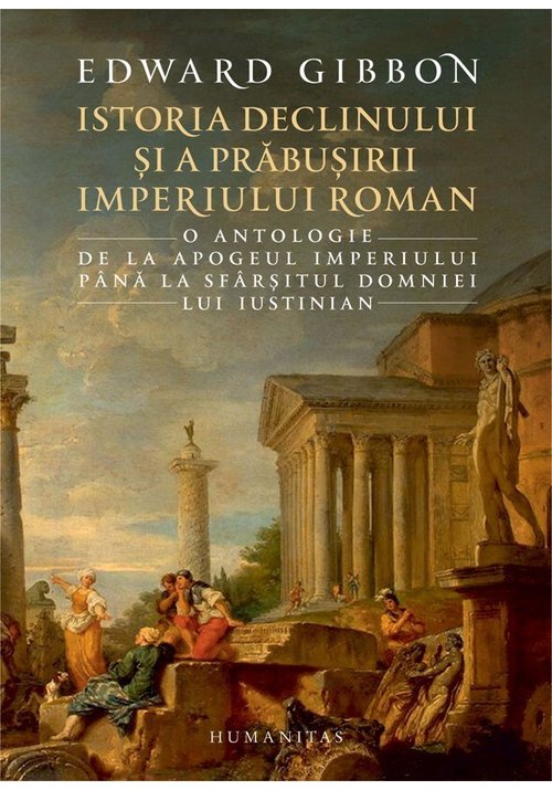 Istoria declinului si a prabusirii imperiului roman. o antologie: de la apogeul imperiului pana la sfarsitul domniei lui iustinian