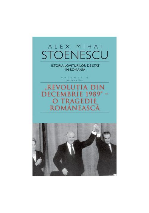 Istoria loviturilor de stat in Romania, Vol. 4, Partea a II-a. Revolutia din decembrie 1989 - O tragedie romaneasca