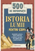 Istoria lumii pentru copii. 500 de informatii