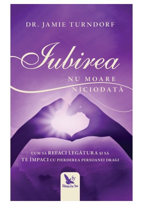 Iubirea nu moare niciodata. cum sa refaci legatura si sa te impaci cu pierderea persoanei dragi