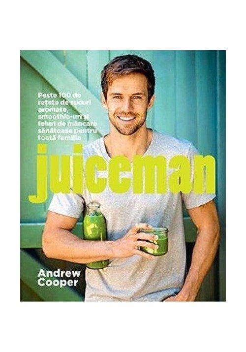 Juiceman. Peste 100 de retete de sucuri aromate, smoothieuri si feluri de mancare sanatoase pentru toata familia