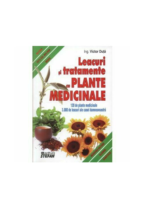 Leacuri si tratamente cu plante medicinale. 120 de plante medicinale. 3000 de leacuri ale casei dumneavoastra