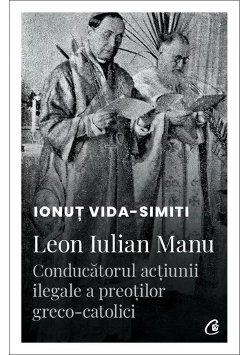 Leon Iulian Manu, conducatorul actiunii ilegale a preotilor greco-catolici