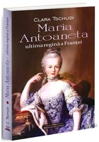 Maria Antoaneta - Ultima regina a Frantei - Clara Tschudi
