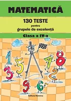 Matematica – 130 teste pentru grupele de excelenta clasa a IV-a