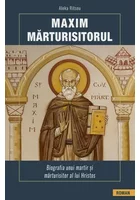Maxim Marturisitorul - Biografia unui martir al lui Hristos