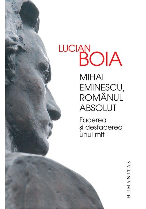 Mihai Eminescu, romanul absolut. Facerea si desfacerea unui mit Mihai Eminescu, romanul absolut. Facerea si desfacerea unui mit