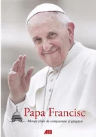Papa Francisc. Mesaje pline de compasiune si gingasie