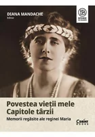 Povestea vietii mele. Capitole tarzii. Memorii regasite ale reginei Maria