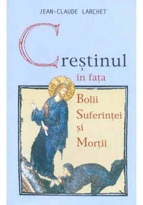 Crestinul in fata bolii suferintei mortii