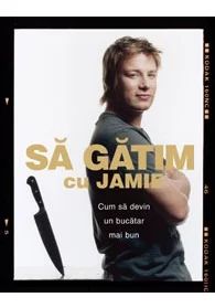 Sa gatim cu Jamie. Cum sa devii un bucatar mai bun - Jamie Oliver