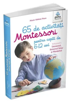 65 de activitati Montessori pentru copiii de 6-12 ani. Volumul 1: Universul  Sistemul Solar si Pamantul