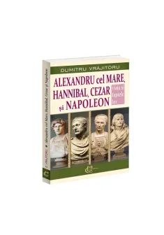 Alexandru cel Mare, Hannibal, Cezar si Napoleon. Viata si faptele lor