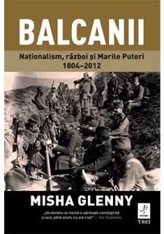 Balcanii. Nationalism, razboi si Marile Puteri 1804–2012