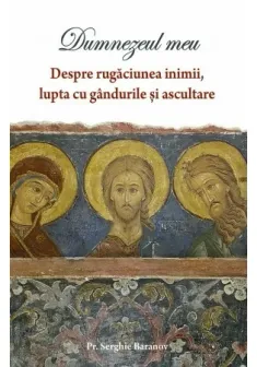 DUMNEZEUL MEU - Despre rugaciunea inimii si ascultare