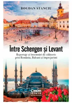 Intre Schengen si Levant. Reportaje si insemnari de calatorie in Romania, Balcani si imprejurimi