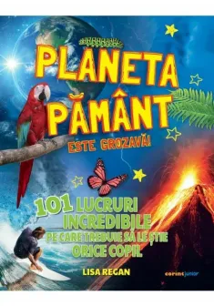 Planeta Pamant este grozava! 101 lucruri incredibile pe care trebuie sa le stie orice copil