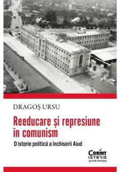 Reeducare si represiune in comunism. O istorie politica a inchisorii Aiud