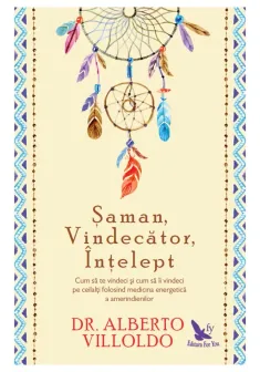 Saman, Vindecator, Intelept. Cum sa te vindeci si cum sa ii vindeci pe ceilalti folosind medicina energetica a amerindienilor