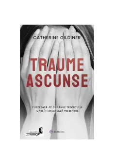 Traume ascunse. Elibereaza-te de ranile trecutului care iti afecteaza prezentul