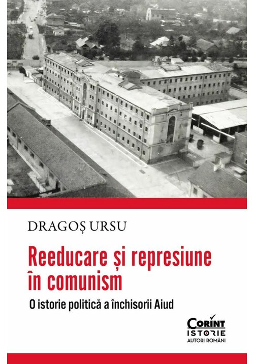 Reeducare si represiune in comunism. O istorie politica a inchisorii Aiud