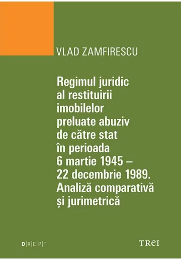 Regimul juridic al restituirii imobilelor preluate abuziv de catre stat in perioada 6 martie 1945 - 22 decembrie 1949. Analiza comparativa si jurimetrica