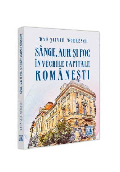 Sange, aur și foc in vechile capitale romanesti