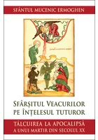 Sfarsitul veacurilor pe intelesul tuturor. Talcuirea la Apocalipsa a unui martir din secolul XX
