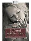 Sufletul copilului vostru - Raspunsuri la intrebari ale parintilor