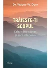 Traieste-ti scopul - Dr. Wayne W. Dyer