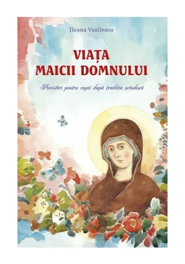 Viata Maicii Domnului. Povestiri pentru copii dupa traditia ortodoxa
