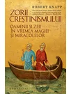 Zorii crestinismului. Oamenii si zeii in vremea magiei si miracolelor